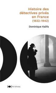 Histoire des détectives privés en France. 1832-1942 - Kalifa Dominique