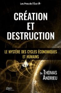 Création et Destruction. Le mystère des cycles économiques et humains - Andrieu Thomas - Haddad Jean-David