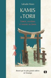 Kami et Torii. Esprits, fantômes et sagesse du Japon - Hearn Lafcadio - Logé Marc