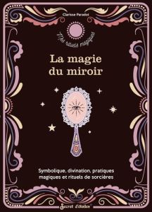 La magie du miroir. Symbolique, divination, pratiques magiques et rituels de sorcière. Symbolique, d - Paradot Clarisse