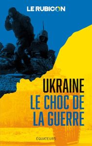 Ukraine. Le choc de la guerre - LE RUBICON