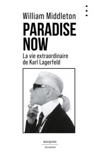 Paradise Now . La vie extraordinaire de Karl Lagerfeld - Middleton William - Rabinovitch Anne