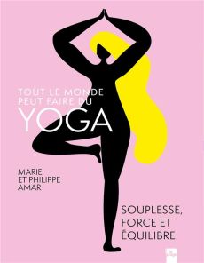 Tout le monde peut faire du yoga. Souplesse, force et équilibre - Amar Philippe - Amar Marie