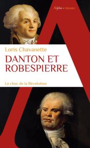 Danton et Robespierre. Le choc de la révolution - Chavanette Loris