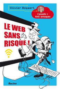 Le web sans risque ! Conseils + Anti-arnaques - Bogaert Olivier - Golvers Luc