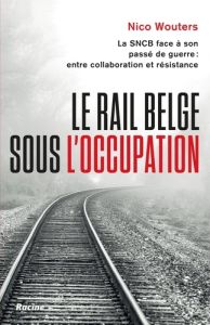 Le rail belge sous l'Occupation. La SNCB face à son passé de guerre - Wouters Nico