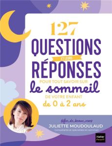 127 questions et leurs réponses pour tout savoir sur le sommeil de votre enfant de 0 à 2 ans - Moudoulaud Juliette