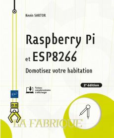 Raspberry Pi et ESP8266. Domotisez votre habitation, 2e édition - Sartor Kevin
