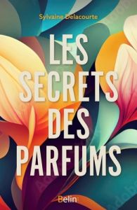 Les secrets des parfums. Mémoires d'une parfumeuse - Charlier Philippe - Delacourte Sylvaine