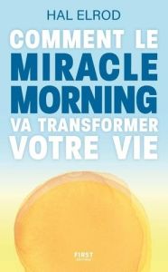 Comment le Miracle Morning va transformer votre vie. Nouvelle édition de Miracle Morning - Elrod Hal - Plisson Emmanuel - Kiyosaki Robert T.