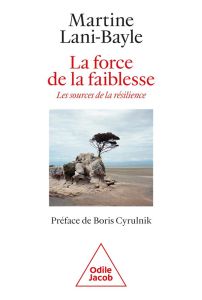 La force de la faiblesse. Les sources de la résilience - Lani-Bayle Martine - Cyrulnik Boris
