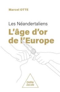 Les Néandertaliens : l'âge d'or de l'Europe - Otte Marcel