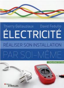 Electricité. Réaliser son installation par soi-même, 5e édition - Gallauziaux Thierry - Fedullo David