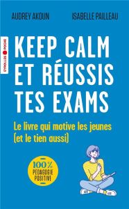 Keep calm et réussis tes exams !. Le livre qui motive les jeunes (et le tien aussi) - Akoun Audrey - Pailleau Isabelle
