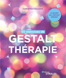 50 exercices de Gestalt-thérapie. Le secret de l'instant présent - Clouzard Catherine - Crine Anna