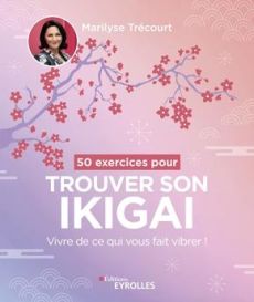 50 exercices pour trouver son ikigai. Vivre de ce qui vous fait vibrer ! - Trécourt Marilyse