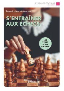 S'entraîner aux échecs. 100 tests pour gagner - Lohéac-Ammoun Frank