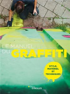 Le manuel du graffiti. Style, matériel et techniques - COLLECTIF