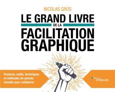 Le grand livre de la facilitation graphique. Postures, outils, techniques et méthodes de pensée visu - Gros Nicolas