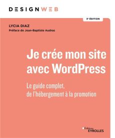 Je crée mon site avec WordPress. Le guide complet, de l'hébergement à la promotion, 3e édition - Diaz Lycia - Audras Jean-Baptiste