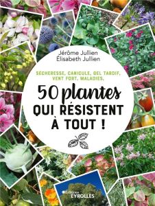 50 plantes qui résistent à tout ! Sécheresse, canicule, gel tardif, vent fort, maladies - Jullien Jérôme - Jullien Elisabeth