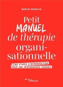 Petit manuel de thérapie organisationnelle. Cinq étapes d'introspection pour une performance durable - Serralta Martin - Sampson Olivier