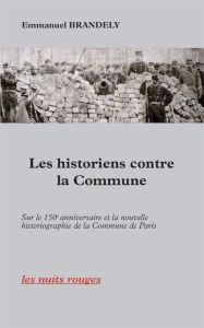 Les historiens contre la Commune. Sur le 150e anniversaire et la nouvelle historiographie de la Comm - Brandely Emmanuel - Hasard Antoine