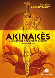 Akinakès. Une histoire des épées divines - Lebedynsky Iaroslav