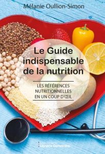Le guide indispensable de la nutrition. Les références nutritionnelles en un coup d'oeil, 3e édition - Oullion-Simon Mélanie - Simon Gabriel