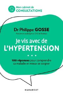 Je vis avec une hypertension artérielle. 100 réponses pour mieux vivre sa maladie et se soigner au q - Gosse Philippe - Boyer Elisabeth - Mollat Denis