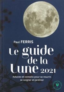 Guide de la Lune 2021. L'influence de la Lune sur le jardin et la santé - Ferris Paul