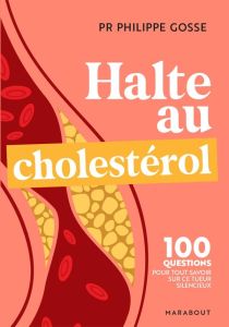 Halte au mauvais choléstérol. 100 questions-réponses pour tout savoir sur le cholestérol et protéger - Gosse Philippe