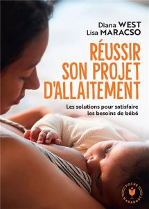 Réussir son projet d'allaitement. Les solutions pour satisfaire les besoins de bébé - West Diana - Marasco Lisa - Milovanovic Daliborka