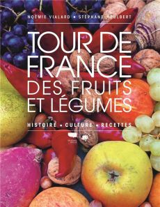 Tour de France des fruits et légumes. Histoire, culture, recettes - Vialard Noémie - Houlbert Stéphane