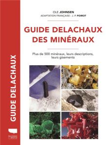 Guide Delachaux des minéraux. Plus de 500 minéraux, leurs descriptions, leurs gisements - Johnsen Ole - Poirot Jean-Paul