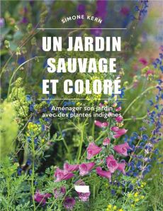 Un jardin sauvage et coloré. Aménager son jardin avec des plantes indigènes - Kern Simone - Koenig Odile