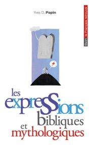 Les expressions bibliques et mythologiques - Papin Yves D.