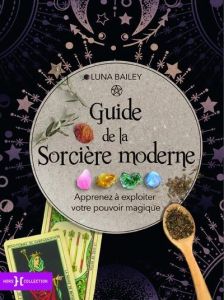 Guide de la sorcière moderne. Apprenez à exploiter votre pouvoir magique - Bailey Luna - Fischer Nadia - Dixon Roger