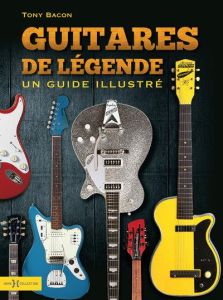 Guitares de légende. Un guide illustré - Bacon Tony - Bitoun Julien