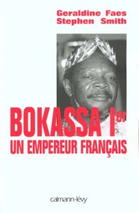 Bokassa Ier. Un empereur français - Faes Géraldine - Smith Stephen