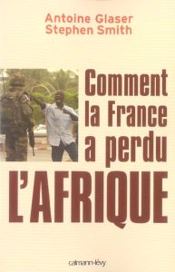 Comment la France a perdu l'Afrique - Glaser Antoine - Smith Stephen