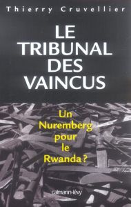Le Tribunal des vaincus. Un Nuremberg pour le Rwanda ? - Cruvellier Thierry