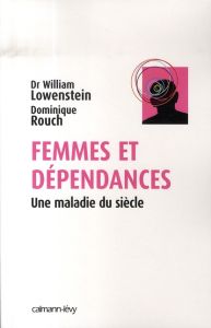 Femmes et dépendances. Une maladie du siècle - Lowenstein William - Rouch Dominique