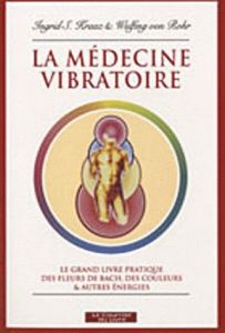 La médecine vibratoire. Le grand livre pratique des fleurs de Bach, des couleurs et autres énergies, - Kraaz Ingrid - Rohr Wulfing von - Edde-Lecoeur Mic