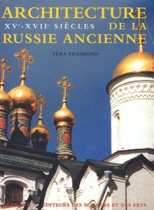 Architecture de la Russie ancienne. XVe-XVIIe siècles - Traimond Véra