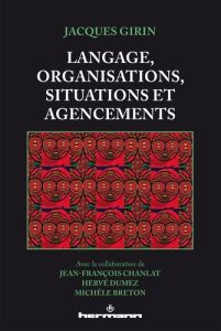 Langage, organisations, situations et agencements - Girin Jacques - Chanlat Jean-François - Dumez Herv