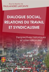 Dialogue social, relations du travail et syndicalisme. Perspectives historiques et internationales - Lapointe Paul-André