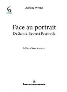 Face au portrait. De Sainte-Beuve à Facebook - Wrona Adeline - Jeanneret Yves
