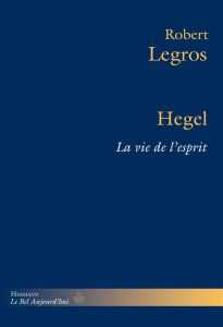 Hegel. La vie de l'esprit - Legros Robert