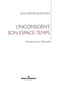 L'inconscient, son espace-temps. Aristote, Lacan, Poincaré - Bursztein Jean-Gérard